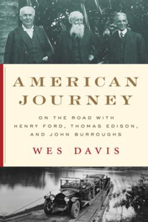 American Journey: On the Road with Henry Ford, Thomas Edison, and John Burroughs by Wes Davis
