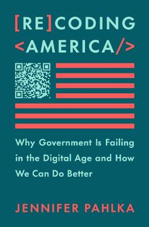 Recoding America: Why Government Is Failing in the Digital Age and How We Can Do Better by Jennifer Pahlka