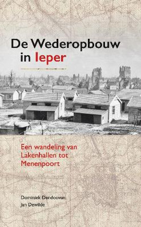 De Wederopbouw in leper: Een wandeling van Lakenhallen tot Menenpoort by Dominiek Dendooven