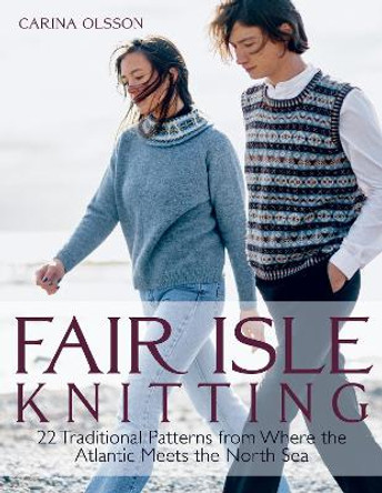 Fair Isle Knitting: 22 Traditional Patterns from Where the Atlantic Meets the North Sea by Carina Olsson