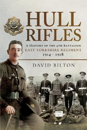 Hull Rifles: A History of the 4th Battalion East Yorkshire Regiment, 1914-1918 by Bilton, David