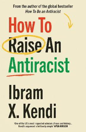 How To Raise an Antiracist: FROM THE GLOBAL MILLION COPY BESTSELLING AUTHOR by Ibram X. Kendi