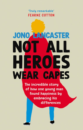 Not All Heroes Wear Capes: The incredible story of how one young man found happiness by embracing his differences by Jono Lancaster