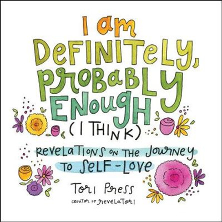 I Am Definitely, Probably Enough (I Think): Revelations on the Journey to Self-Love by Tori Press