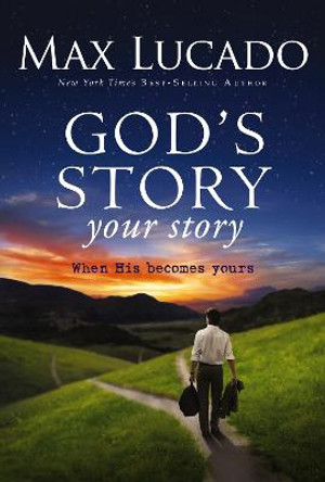 God's Story, Your Story: When His Becomes Yours by Max Lucado