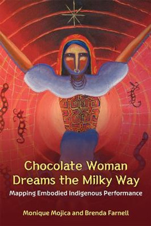 Chocolate Woman Dreams the Milky Way: Mapping Embodied Indigenous Performance by Monique Mojica