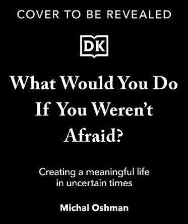 What Would You Do If You Weren't Afraid?: Creating a Meaningful Life in Uncertain Times by Michal Oshman
