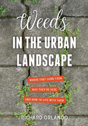 Weeds in the Urban Landscape: Where They Come from, Why They're Here, and How to Live with Them by Richard Orlando