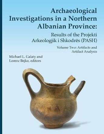 Archaeological Investigations in a Northern Albanian Province: Results of the Projekti Arkeologjik i Shkodrës (PASH) Volume 64: Volume Two: Artifacts and Artifact Analysis by Michael L. Galaty