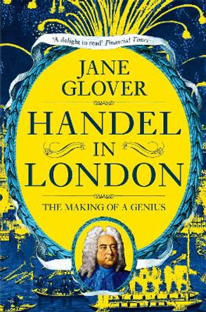 Handel in London: The Making of a Genius by Jane Glover