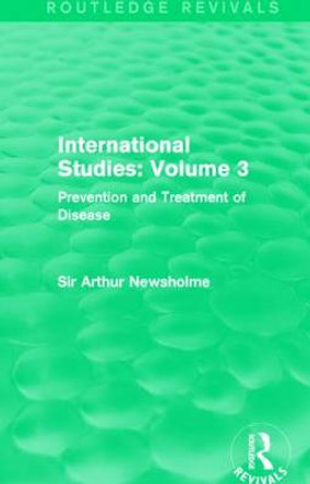 International Studies: Volume 3 (Routledge Revivals): Prevention and Treatment of Disease by Sir Arthur Newsholme