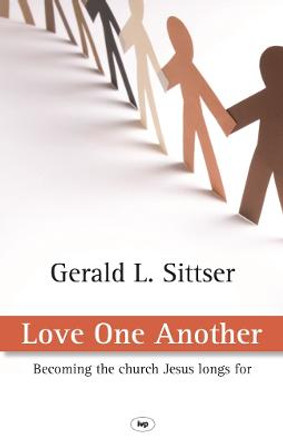 Love One Another: Becoming the Church Jesus Longs for by Gerald L. Sittser