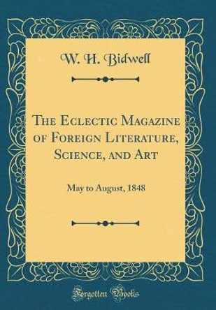 The Eclectic Magazine of Foreign Literature, Science, and Art: May to August, 1848 (Classic Reprint) by W H Bidwell