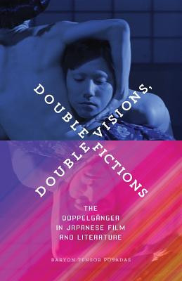 Double Visions, Double Fictions: The Doppelganger in Japanese Film and Literature by Baryon Tensor Posadas