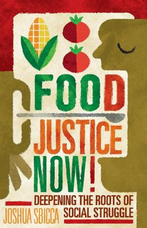 Food Justice Now!: Deepening the Roots of Social Struggle by Joshua Sbicca