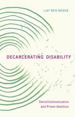 Decarcerating Disability: Deinstitutionalization and Prison Abolition by Liat Ben-Moshe