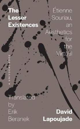 The Lesser Existences: Etienne Souriau, an Aesthetics for the Virtual by David Lapoujade