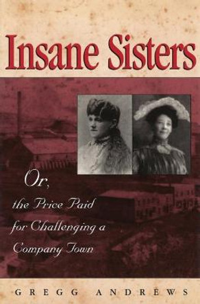 Insane Sisters: Or, the Price Paid for Challenging a Company Town by Gregg Andrews