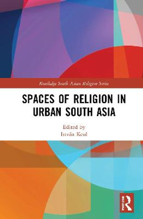 Spaces of Religion in Urban South Asia by István Keul