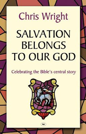 Salvation Belongs to Our God: Celebrating the Bible's Central Story by Christopher J. H. Wright