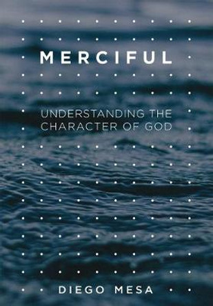 Merciful: Understanding the Character of God by Diego Mesa