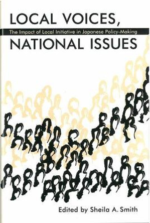 Local Voices, National Issues: The Impact of Local Initiative in Japanese Policy-Making by Sheila Smith