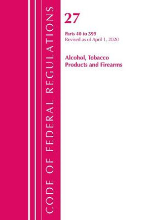 Code of Federal Regulations, Title 27 Alcohol Tobacco Products and Firearms 40-399, Revised as of April 1, 2020 by Office Of The Federal Register (U.S.)