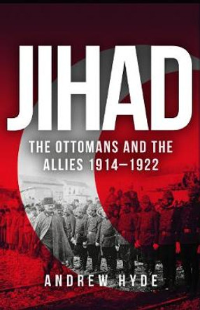 Jihad: The Ottomans and the Allies 1914–1922 by Andrew Hyde