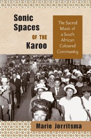 Sonic Spaces of the Karoo: The Sacred Music of a South African Coloured Community by Marie Jorritsma