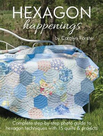 HEXAGON Happenings: Complete step-by-step photo guide to hexagon techniques with 15 quilts & projects by Carolyn Forster