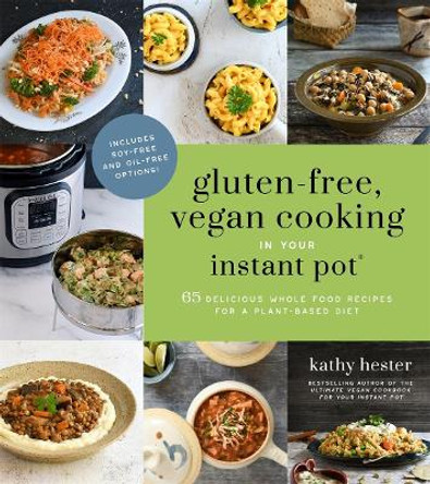 Gluten-Free, Vegan Cooking in Your Instant Pot®: 65 Delicious Whole Food Recipes for a Plant-Based Diet by Kathy Hester
