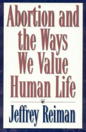 Abortion and the Ways We Value Human Life by Jeffrey Reiman