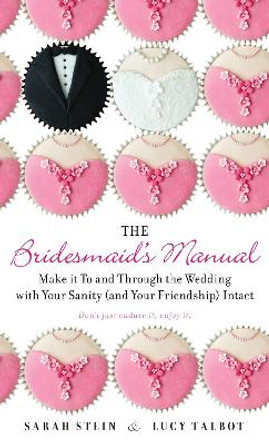 The Bridesmaid's Manual: Make it To and Through the Wedding with Your Sanity (and Your Friendship) Intact by Sarah Stein