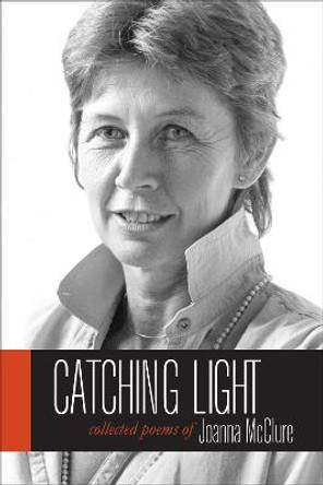 Catching Light: Collected Poems of Joanna McClure by Joanna McClure