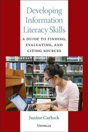 Developing Information Literacy Skills: A Guide to Finding, Evaluating, and Citing Sources by Janine Carlock