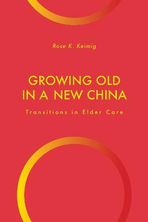 Growing Old in a New China: Transitions in Elder Care by Rose K. Keimig