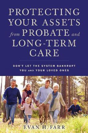Protecting Your Assets from Probate and Long-Term Care: Don't Let the System Bankrupt You and Your Loved Ones by Evan H. Farr