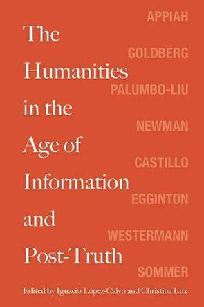 The Humanities in the Age of Information and Post-Truth by Ignacio Lopez-Calvo