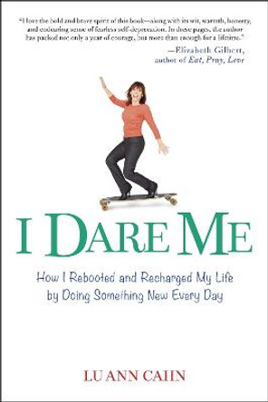 I Dare Me: How I Rebooted and Recharged My Life by Doing Something New Every Day by Lu Ann Cahn