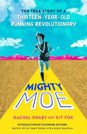 Mighty Moe: The True Story of a Thirteen-Year-Old Women's Running Revolutionary by Rachel Swaby