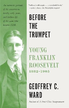 Before the Trumpet: Young Franklin Roosevelt, 1882-1905 by Geoffrey C. Ward