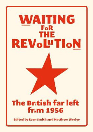 Waiting for the Revolution: The British Far Left from 1956 by Evan Smith