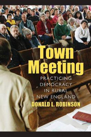 Town Meeting: Practicing Democracy in Rural New England by Donald Robinson