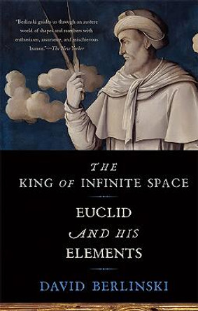 The King of Infinite Space: Euclid and His Elements by David Berlinski