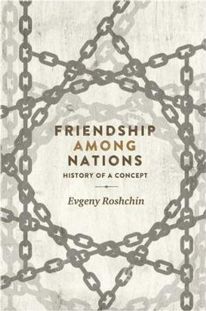 Friendship Among Nations: History of a Concept by Evgeny Roshchin