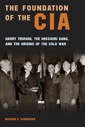 The Foundation of the CIA: Harry Truman, The Missouri Gang, and the Origins of the Cold War by Richard E. Schroeder