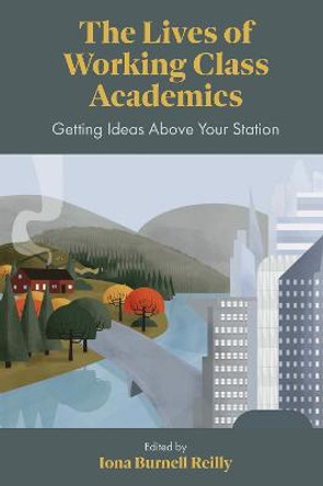 The Lives of Working Class Academics: Getting Ideas Above your Station by Iona Burnell Reilly