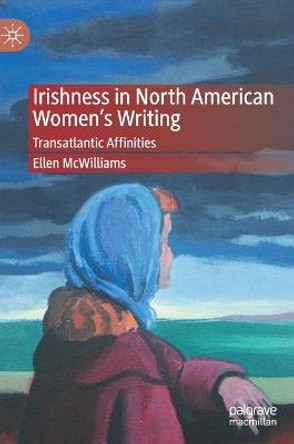 Irishness in North American Women's Writing: Transatlantic Affinities by Ellen McWilliams