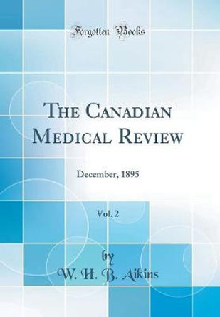 The Canadian Medical Review, Vol. 2: December, 1895 (Classic Reprint) by W. H. B. Aikins