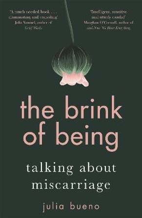 The Brink of Being: An award-winning exploration of the psychological, emotional, medical, and cultural aspects of miscarriage and pregnancy loss by Julia Bueno